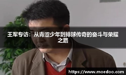 王军专访：从青涩少年到排球传奇的奋斗与荣耀之路