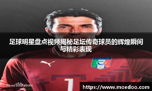 足球明星盘点视频揭秘足坛传奇球员的辉煌瞬间与精彩表现