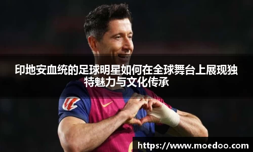 印地安血统的足球明星如何在全球舞台上展现独特魅力与文化传承