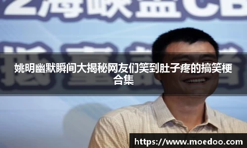姚明幽默瞬间大揭秘网友们笑到肚子疼的搞笑梗合集