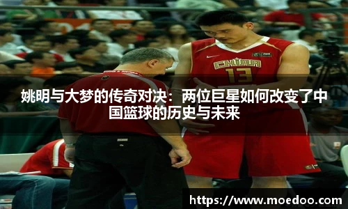 姚明与大梦的传奇对决：两位巨星如何改变了中国篮球的历史与未来