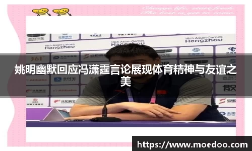 姚明幽默回应冯潇霆言论展现体育精神与友谊之美